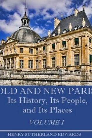 Cover of Old and New Paris : Its History, Its People, and Its Places, Volume I (Illustrated)