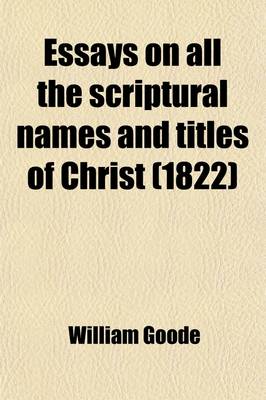 Book cover for Essays on All the Scriptural Names and Titles of Christ, Or, the Economy of the Gospel Dispensation as Exhibited in the Person, Character, and Offices