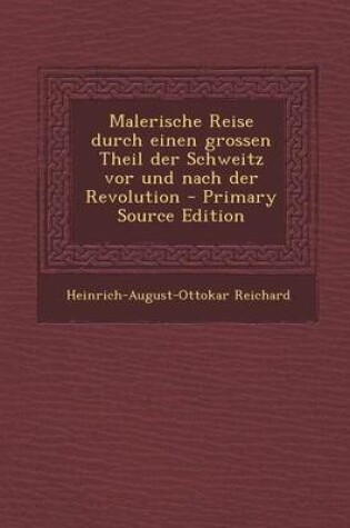 Cover of Malerische Reise Durch Einen Grossen Theil Der Schweitz VOR Und Nach Der Revolution - Primary Source Edition