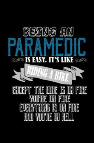 Cover of Being a paramedic is easy. it's like riding a bike. Except he bike is on fire, you're on fire, everything is on fire and you're in hell