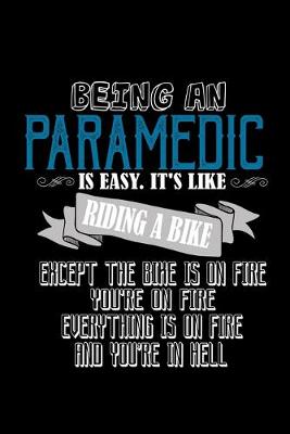 Book cover for Being a paramedic is easy. it's like riding a bike. Except he bike is on fire, you're on fire, everything is on fire and you're in hell