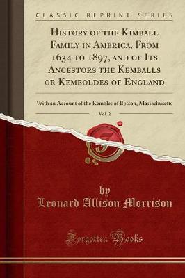 Book cover for History of the Kimball Family in America, from 1634 to 1897, and of Its Ancestors the Kemballs or Kemboldes of England, Vol. 2