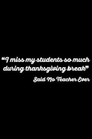 Cover of "I Miss My Students So Much During Thanksgiving Break" Said No Teacher Ever