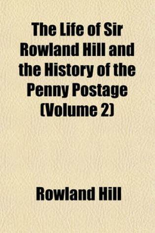 Cover of The Life of Sir Rowland Hill and the History of the Penny Postage (Volume 2)