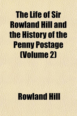 Book cover for The Life of Sir Rowland Hill and the History of the Penny Postage (Volume 2)