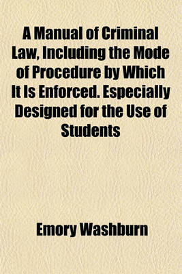 Book cover for A Manual of Criminal Law, Including the Mode of Procedure by Which It Is Enforced. Especially Designed for the Use of Students