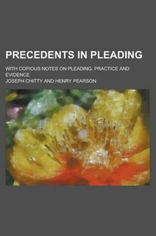 Cover of Precedents in Pleading; With Copious Notes on Pleading, Practice and Evidence