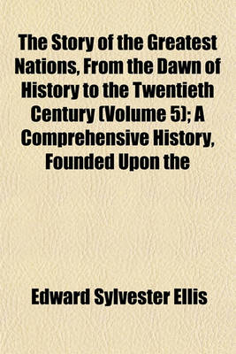 Book cover for The Story of the Greatest Nations, from the Dawn of History to the Twentieth Century (Volume 5); A Comprehensive History, Founded Upon the