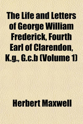 Book cover for The Life and Letters of George William Frederick, Fourth Earl of Clarendon, K.G., G.C.B (Volume 1)