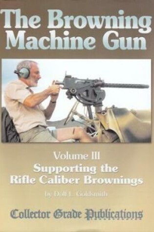 Cover of The Browning Machine Gun - Supporting the Rifle Caliber Brownings