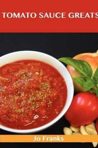 Cover of Tomato Sauce Greats: Delicious Tomato Sauce Recipes, the Top 98 Tomato Sauce Recipes