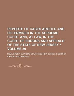 Book cover for Reports of Cases Argued and Determined in the Supreme Court And, at Law, in the Court of Errors and Appeals of the State of New Jersey (Volume 30 )