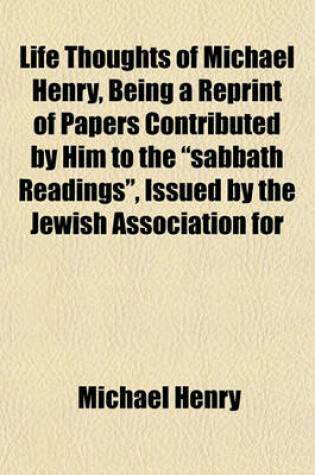 Cover of Life Thoughts of Michael Henry, Being a Reprint of Papers Contributed by Him to the "Sabbath Readings," Issued by the Jewish Association for