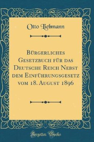 Cover of Bürgerliches Gesetzbuch für das Deutsche Reich Nebst dem Einführungsgesetz vom 18. August 1896 (Classic Reprint)