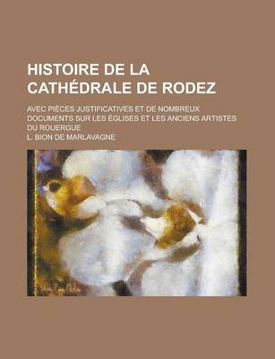 Book cover for Histoire de La Cathedrale de Rodez; Avec Pieces Justificatives Et de Nombreux Documents Sur Les Eglises Et Les Anciens Artistes Du Rouergue