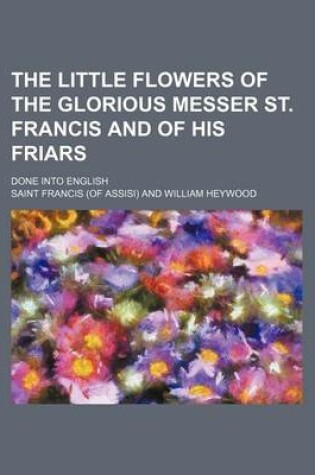 Cover of The Little Flowers of the Glorious Messer St. Francis and of His Friars; Done Into English