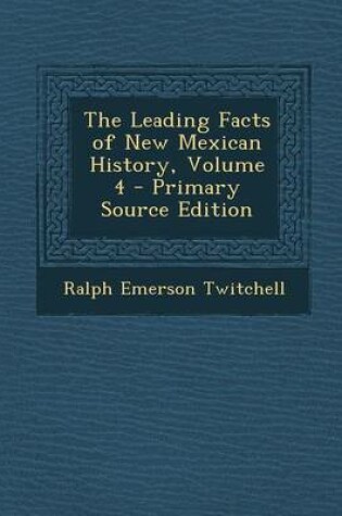 Cover of The Leading Facts of New Mexican History, Volume 4 - Primary Source Edition