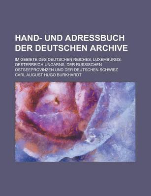 Book cover for Hand- Und Adressbuch Der Deutschen Archive; Im Gebiete Des Deutschen Reiches, Luxemburgs, Oesterreich-Ungarns, Der Russischen Ostseeprovinzen Und Der