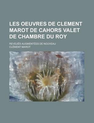 Book cover for Les Oeuvres de Clement Marot de Cahors Valet de Chambre Du Roy; Reveues Augmentees de Nouveau