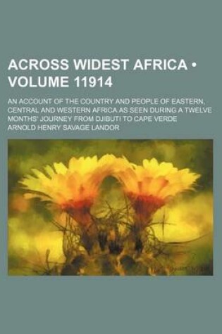 Cover of Across Widest Africa (Volume 11914); An Account of the Country and People of Eastern, Central and Western Africa as Seen During a Twelve Months' Journey from Djibuti to Cape Verde