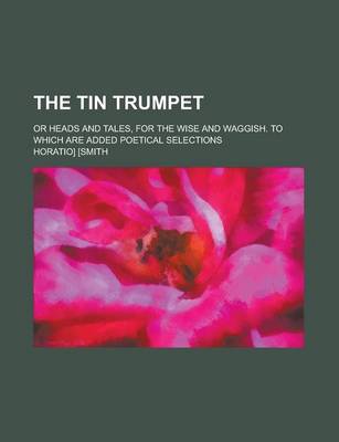 Book cover for The Tin Trumpet; Or Heads and Tales, for the Wise and Waggish. to Which Are Added Poetical Selections