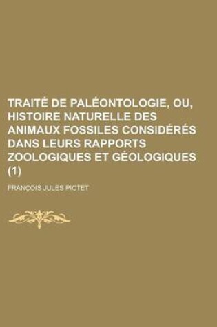Cover of Traite de Paleontologie, Ou, Histoire Naturelle Des Animaux Fossiles Consideres Dans Leurs Rapports Zoologiques Et Geologiques (1)