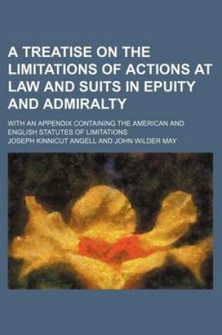 Cover of A Treatise on the Limitations of Actions at Law and Suits in Epuity and Admiralty; With an Appendix Containing the American and English Statutes of Limitations