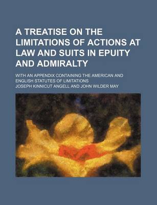 Book cover for A Treatise on the Limitations of Actions at Law and Suits in Epuity and Admiralty; With an Appendix Containing the American and English Statutes of Limitations