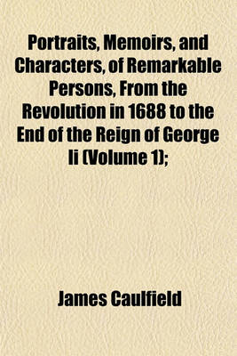 Book cover for Portraits, Memoirs, and Characters, of Remarkable Persons, from the Revolution in 1688 to the End of the Reign of George II (Volume 1);