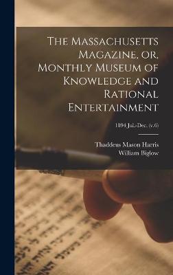 Book cover for The Massachusetts Magazine, or, Monthly Museum of Knowledge and Rational Entertainment; 1894 Jul.-Dec. (v.6)