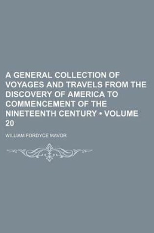 Cover of A General Collection of Voyages and Travels from the Discovery of America to Commencement of the Nineteenth Century (Volume 20)