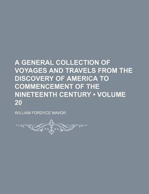 Book cover for A General Collection of Voyages and Travels from the Discovery of America to Commencement of the Nineteenth Century (Volume 20)