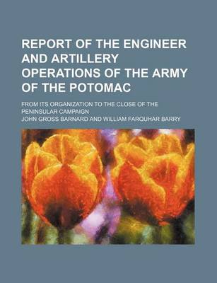 Book cover for Report of the Engineer and Artillery Operations of the Army of the Potomac; From Its Organization to the Close of the Peninsular Campaign