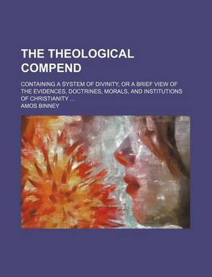 Book cover for The Theological Compend; Containing a System of Divinity, or a Brief View of the Evidences, Doctrines, Morals, and Institutions of Christianity