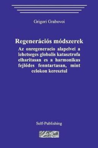 Cover of Regeneracios Modszerek. AZ OEnregeneracio Alapelvei a Lehetseges Globalis Katasztrofa Elharitasan Es a Harmonikus Fejlodes Fenntartasan, Mint Celokon Keresztul