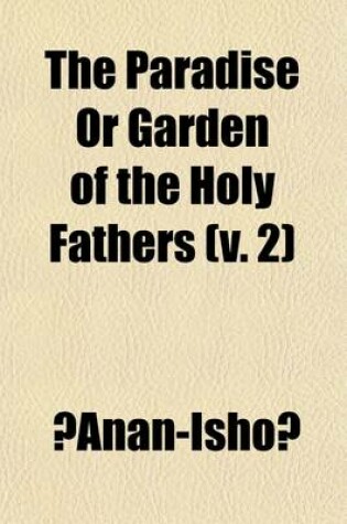 Cover of The Paradise or Garden of the Holy Fathers (Volume 2); Being Histories of the Anchorites, Recluses, Monks, Coenobites, and Ascetic Fathers of the Dese