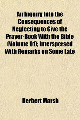 Book cover for An Inquiry Into the Consequences of Neglecting to Give the Prayer-Book with the Bible (Volume 01); Interspersed with Remarks on Some Late