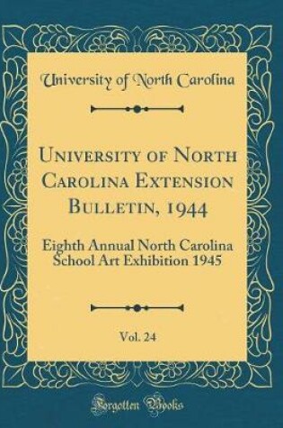 Cover of University of North Carolina Extension Bulletin, 1944, Vol. 24: Eighth Annual North Carolina School Art Exhibition 1945 (Classic Reprint)