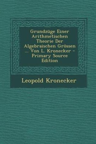 Cover of Grundzuge Einer Arithmetischen Theorie Der Algebraischen Grossen ... Von L. Kronecker - Primary Source Edition