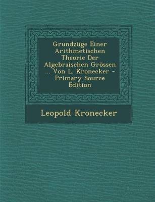 Book cover for Grundzuge Einer Arithmetischen Theorie Der Algebraischen Grossen ... Von L. Kronecker - Primary Source Edition