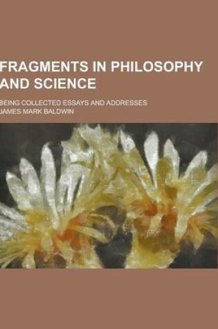 Cover of Fragments in Philosophy and Science; Being Collected Essays and Addresses