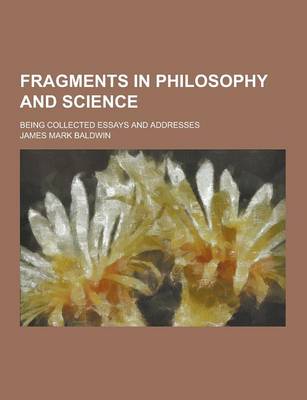 Book cover for Fragments in Philosophy and Science; Being Collected Essays and Addresses