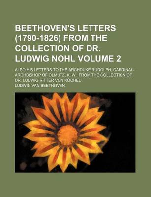 Book cover for Beethoven's Letters (1790-1826) from the Collection of Dr. Ludwig Nohl Volume 2; Also His Letters to the Archduke Rudolph, Cardinal-Archbishop of Olmutz, K. W., from the Collection of Dr. Ludwig Ritter Von Kochel