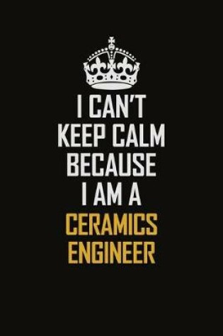 Cover of I Can't Keep Calm Because I Am A Ceramics Engineer