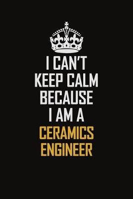 Book cover for I Can't Keep Calm Because I Am A Ceramics Engineer