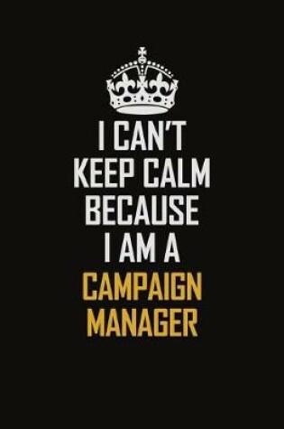 Cover of I Can't Keep Calm Because I Am A Campaign Manager