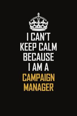 Book cover for I Can't Keep Calm Because I Am A Campaign Manager