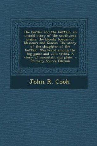 Cover of The Border and the Buffalo, an Untold Story of the Southwest Plains; The Bloody Border of Missouri and Kansas. the Story of the Slaughter of the Buffalo. Westward Among the Big Game and Wild Tribes. a Story of Mountain and Plain - Primary Source Edition