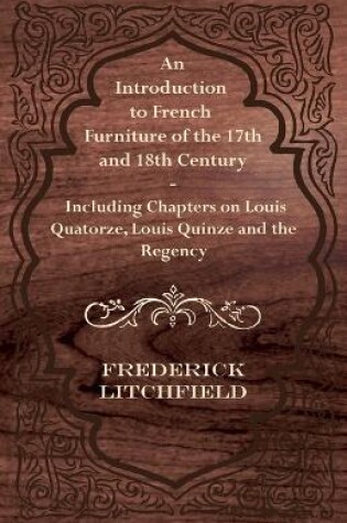 Cover of An Introduction to French Furniture of the 17th and 18th Century - Including Chapters on Louis Quatorze, Louis Quinze and the Regency