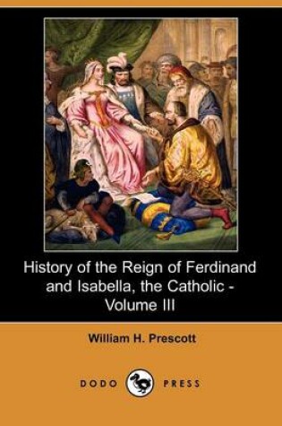 Cover of History of the Reign of Ferdinand and Isabella, the Catholic - Volume III (Dodo Press)